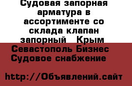 Судовая запорная арматура в ассортименте со склада клапан запорный - Крым, Севастополь Бизнес » Судовое снабжение   